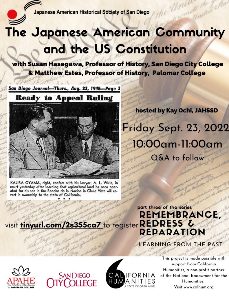Event flyer reading: The Japanese American Community and the U.S. Constitution, with Susan Hasegawa, Professor of History, San Diego City College & Matthew Estes, Professor of History, Palomar College. Hosted by Kay Ochi, JAHSSD. Friday September 23, 2022. 10:00am-11:00am. Q&A to follow. Part three of the series Remembrance, Redress & Reparation: Learning From the Past. This project is made possible with support from California Humanities, a non-profit partner of the National Endowment for the Humanities.